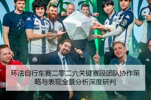 环法自行车赛二零二六关键赛段团队协作策略与表现全景分析深度研判