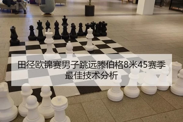 田径欧锦赛男子跳远滕伯格8米45赛季最佳技术分析